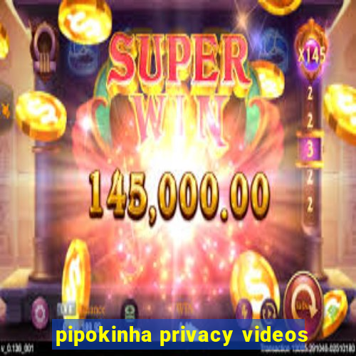 pipokinha privacy videos